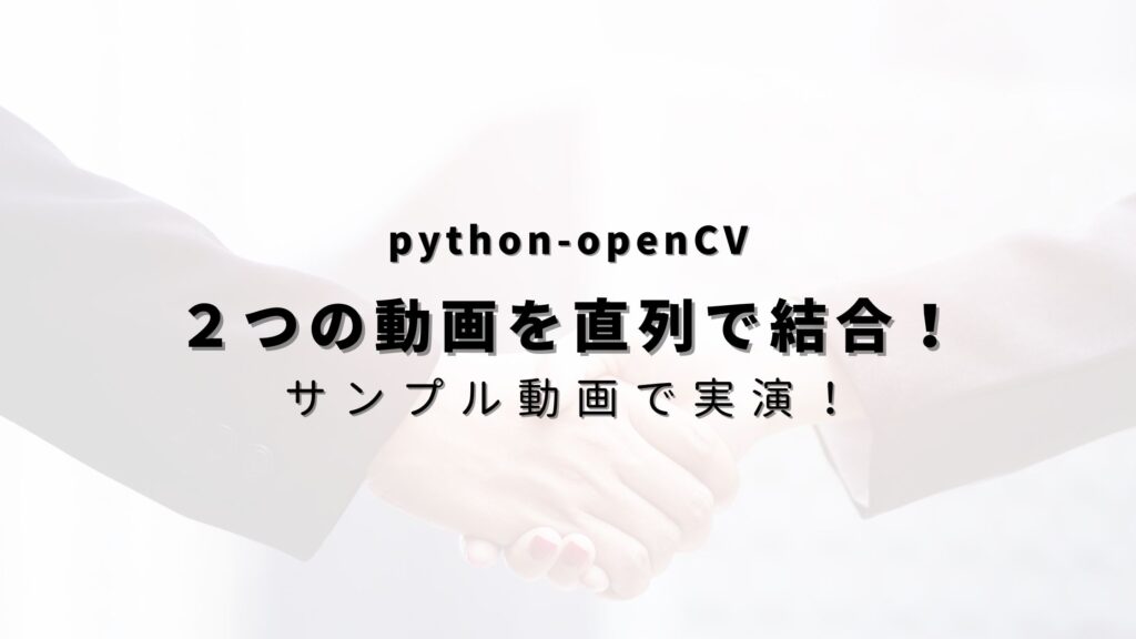 【Python-openCV】2つの動画を直列で繋げる方法! - ヒガサラblog